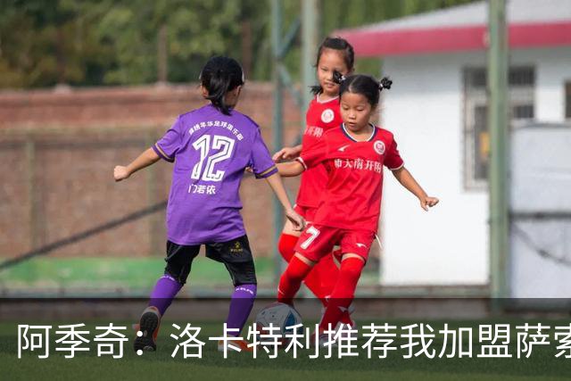 阿季奇：洛卡特利推荐我加盟萨索洛 梅西让我从小爱上了足球